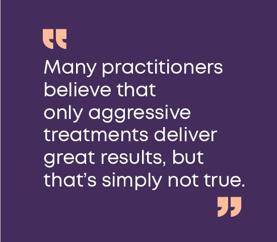 Debunking a Common Aesthetic Myth: More Aggressive Equals Better Results Debunking a Common Aesthetic Myth: More Aggressive Equals Better Results